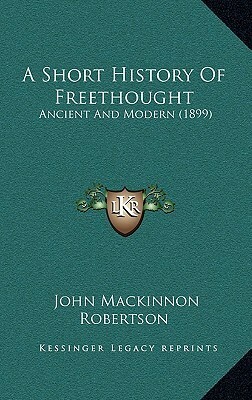 A Short History Of Freethought: Ancient And Modern (1899) by J.M. Robertson