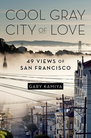 Cool Gray City of Love: 49 Views of San Francisco by Gary Kamiya