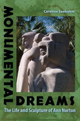 Monumental Dreams: The Life and Sculpture of Ann Norton by Caroline Seebohm
