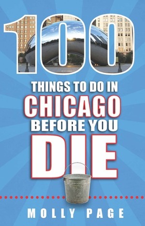 100 Things to Do in Chicago Before You Die by Molly Page