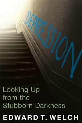 Depression: Looking Up from the Stubborn Darkness by Edward T. Welch