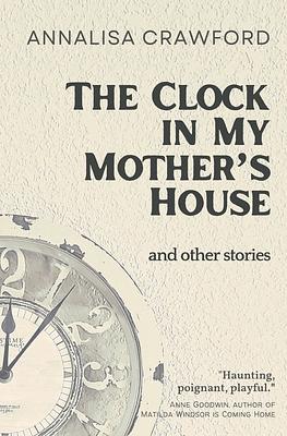 The Clock in My Mother's House and other stories by Annalisa Crawford, Annalisa Crawford