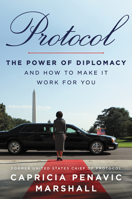 Protocol: The Power of Diplomacy and How to Make It Work for You. by Capricia Penavic Marshall