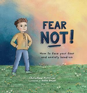 Fear Not!: How to Face Your Fear and Anxiety Head-On by Katie Dwyer, Christina Furnival