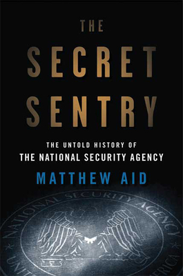 The Secret Sentry: The Untold History of the National Security Agency by Matthew M. Aid