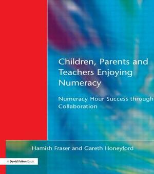 Children, Parents and Teachers Enjoying Numeracy: Numeracy Hour Success Through Collaboration by Hamish Fraser, Gareth Honeyford