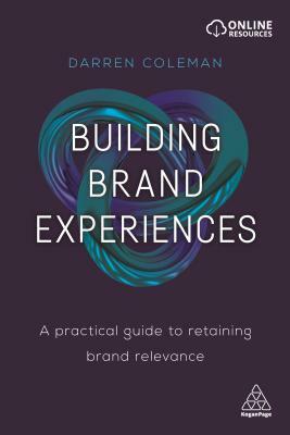 Building Brand Experiences: A Practical Guide to Retaining Brand Relevance by Darren Coleman