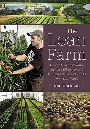 The Lean Farm: How to Minimize Waste, Increase Efficiency, and Maximize Value and Profits with Less Work by Ben Hartman