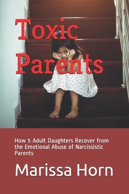 Toxic Parents: How 5 Adult Daughters Recover from the Emotional Abuse of Narcissistic Parents by Carly Sunjay, Faye Nasseri, Jennifer Day Goodson