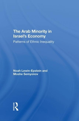 The Arab Minority in Israel's Economy: Patterns of Ethnic Inequality by Noah Lewin-Epstein, Moshe Semyonov