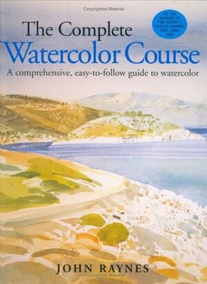 The Complete Watercolor Course: A Comprehensive, Easy-To-Follow Guide to Watercolor by John Raynes