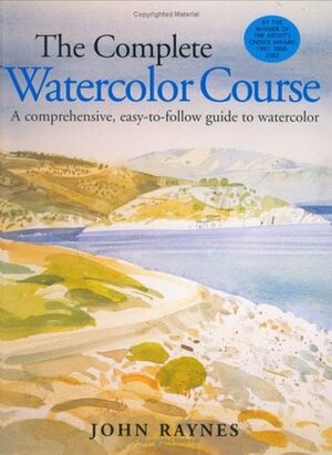 The Complete Watercolor Course: A Comprehensive, Easy-To-Follow Guide to Watercolor by John Raynes