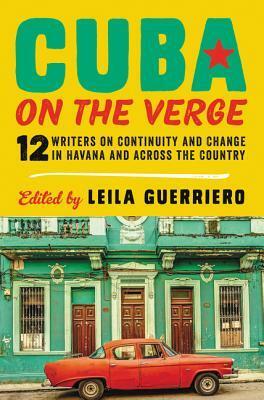 Cuba on the Verge: 12 Writers on Continuity and Change in Havana and Across the Country by Francisco Goldman, Abraham Jiménez Enoa, Wendy Guerra, Vladamir Cruz, John Lee Anderson, Lisa Carter, Mauricio Vicent, Ivan De La Nuez, Leonardo Padura Fuentes, Cecilia Molinari, Leila Guerriero, Rubén Gallo, Megan McDowell, Patricia Engel, Robin Myers, Carlos Manuel Álvarez, Patricio Fernández, Anna Kushner