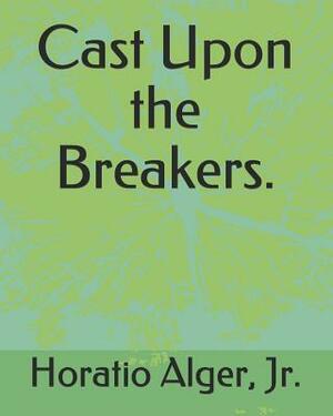 Cast Upon the Breakers. by Horatio Alger