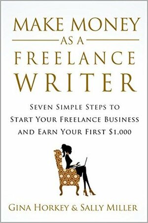 Make Money As A Freelance Writer: 7 Simple Steps to Start Your Freelance Writing Business and Earn Your First $1,000 by Sally Miller, Gina Horkey