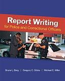 Report Writing for Police and Correctional Officers by Michael Miller, Gregory C Gibbs, Bruce Berg