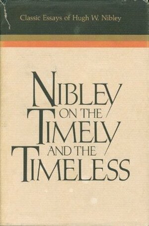 Nibley on the Timely and the Timeless: Classic Essays of Hugh W. Nibley by Hugh Nibley