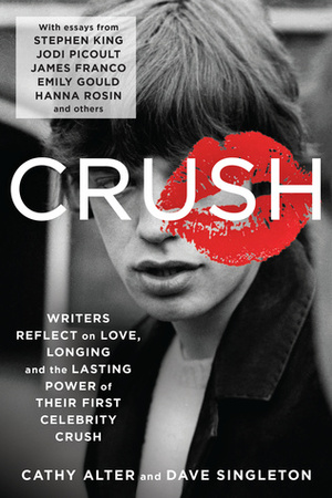 CRUSH: Writers Reflect on Love, Longing, and the Lasting Power of Their First Celebrity Crush by Cathy Alter, Dave Singleton