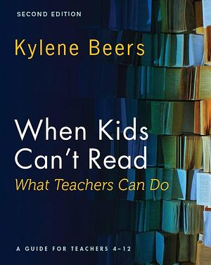 When Kids Can't Read―What Teachers Can Do, Second Edition: A Guide for Teachers 4-12 by Kylene Beers, Kylene Beers