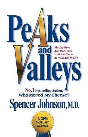 Peaks and Valleys: Making Good and Bad Times Work for You - At Work and in Life by Spencer Johnson, Spencer Johnson