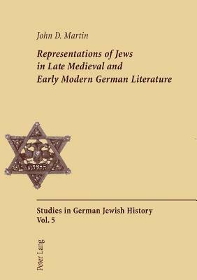 Representations of Jews in Late Medieval and Early Modern German Literature: Second Printing by John D. Martin