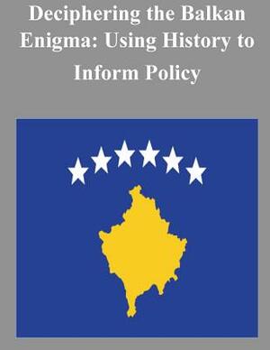 Deciphering the Balkan Enigma: Using History to Inform Policy by U. S. Army War College