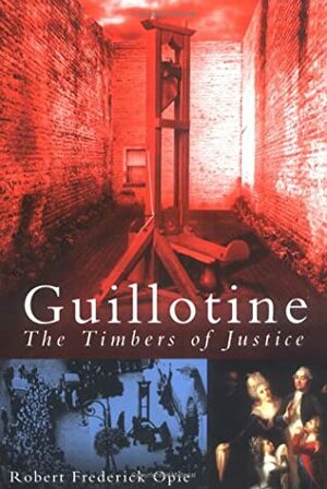 Guillotine: The Timbers Of Justice by Robert Frederick Opie