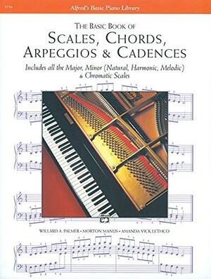 The Basic Book of Scales, Chords, Arpeggios &amp; Cadences: Includes All the Major, Minor (natural, Harmonic, Melodic) &amp; Chromatic Scales by Amanda Vick Lethco, Morton Manus, Willard A. Palmer