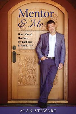 Mentor & Me: How I Closed 106 Deals My First Year in Real Estate by Alan Stewart