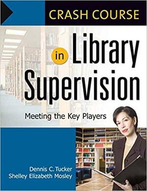 Crash Course in Library Supervision: Meeting the Key Players by Dennis C. Tucker, Shelley Elizabeth Mosley