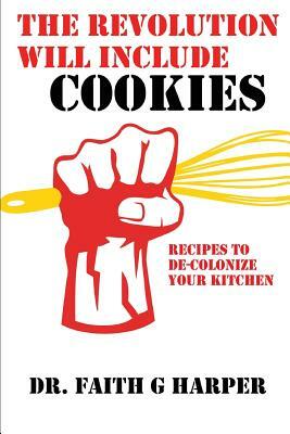 The Revolution Will Include Cookies: Recipes to De-Colonize Your Kitchen by Faith G. Harper