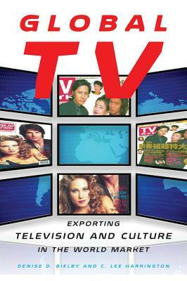 Global TV: Exporting Television and Culture in the World Market by Denise D. Bielby, C. Lee Harrington