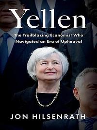 Yellen: The Trailblazing Economist Who Navigated an Era of Upheaval by Jon Hilsenrath