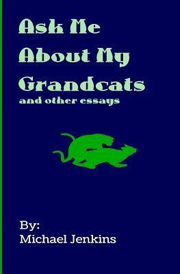 Ask Me About My Grandcats: And other essays by Michael Jenkins