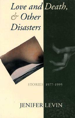 Love and Death, and Other Disasters: Stories, 1977-1995 by Jenifer Levin, Jennifer Levin