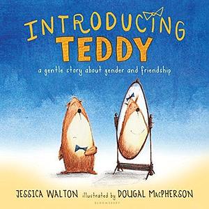 Introducing Teddy: A gentle story about gender and friendship by Jessica Walton, Dougal MacPherson