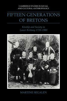 Fifteen Generations of Bretons: Kinship and Society in Lower Brittany, 1720-1980 by Martine Segalen