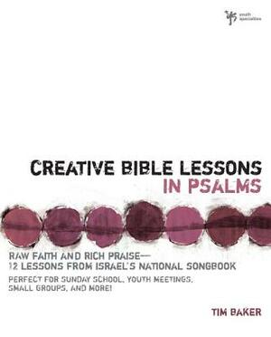 Creative Bible Lessons in Psalms: Raw Faith & Rich Praise 12 Sessions from Israel's National Songbook by Tim Baker