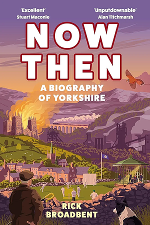 Now Then: A Biography of Yorkshire by Rick Broadbent