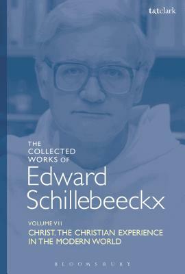 The Collected Works of Edward Schillebeeckx Volume 7: Christ: The Christian Experience in the Modern World by Edward Schillebeeckx