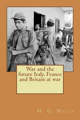 War and the future Italy, France and Britain at war by H.G. Wells