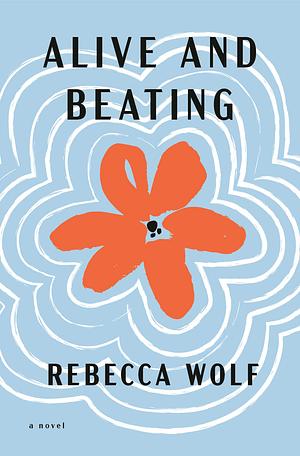 Alive and Beating: A Novel by Rebecca Wolf