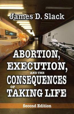 Abortion, Execution, and the Consequences of Taking Life by James D. Slack