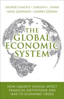 The Global Economic System: How Liquidity Shocks Affect Financial Institutions and Lead to Economic Crises (Paperback) by Carolyn Evans, George Chacko, Hans Gunawan