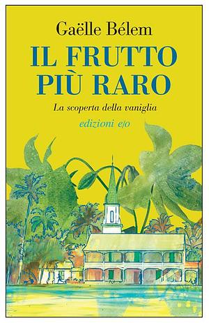 Il frutto più raro. La scoperta della vaniglia by Gaëlle Bélem