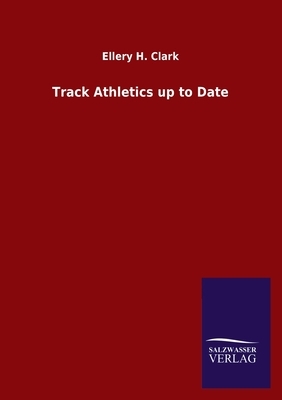 Track Athletics up to Date by Ellery H. Clark