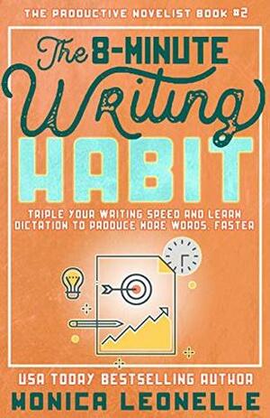 The 8-Minute Writing Habit for Novelists: Triple Your Writing Speed and Learn Dictation to Produce More Words, Faster (The Productive Novelist #2) by Monica Leonelle