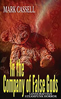 In the Company of False Gods: Lovecraftian Steampunk Horror by Mark Cassell