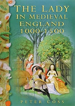 The Lady in Medieval England 1000-1500 by Peter R. Coss