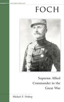 Foch: Supreme Allied Commander in the Great War by Michael S. Neiberg